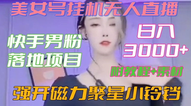 快手男粉落地项目，美女号挂机无人直播，强开磁力聚星小铃铛，日入3000+【附教程和美女素材】【揭秘】-一号资源库