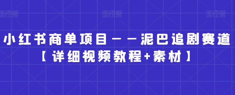 小红书商单项目——泥巴追剧赛道【详细视频教程+素材】【揭秘】-一号资源库