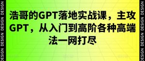 浩哥的GPT落地实战课，主攻GPT，从入门到高阶各种高端法一网打尽-一号资源库