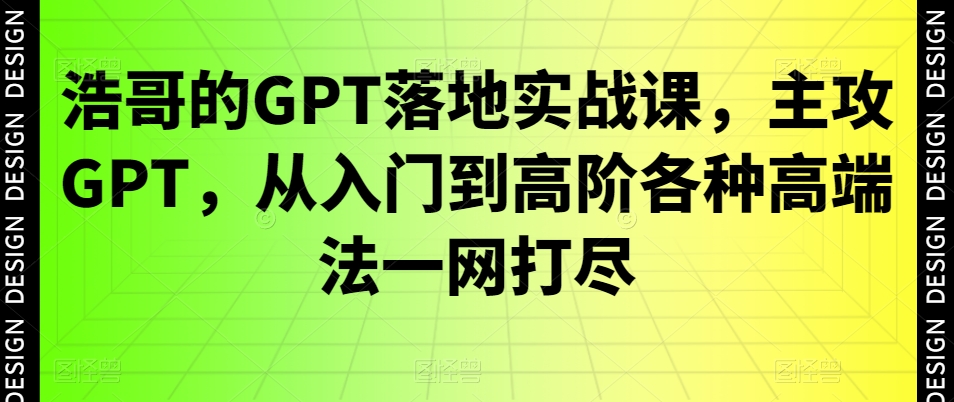 浩哥的GPT落地实战课，主攻GPT，从入门到高阶各种高端法一网打尽-一号资源库