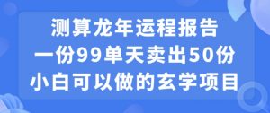 小白可做的玄学项目，出售”龙年运程报告”一份99元单日卖出100份利润9900元，0成本投入【揭秘】-一号资源库