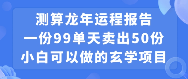 小白可做的玄学项目，出售”龙年运程报告”一份99元单日卖出100份利润9900元，0成本投入【揭秘】-一号资源库