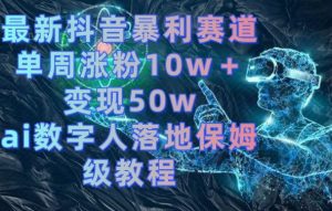 最新抖音暴利赛道，单周涨粉10w＋变现50w的ai数字人落地保姆级教程【揭秘】-一号资源库