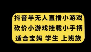 抖音半无人直播砍价小游戏，挂载游戏小手柄，适合宝妈学生上班族【揭秘】-一号资源库