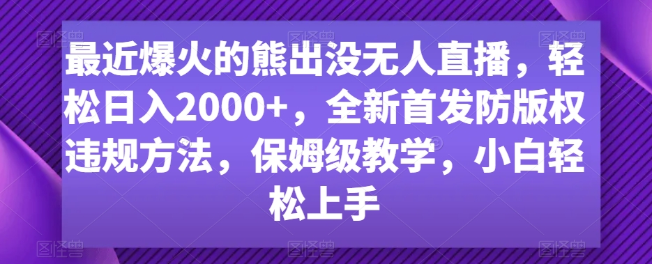 最近爆火的熊出没无人直播，轻松日入2000+，全新首发防版权违规方法【揭秘】-一号资源库