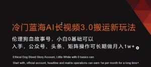 冷门蓝海AI长视频3.0搬运新玩法，小白0基础可以入手，公众号、头条、矩阵操作可长期做月入1w+【揭秘】-一号资源库