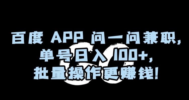 百度APP问一问兼职，单号日入100+，批量操作更赚钱【揭秘】-一号资源库