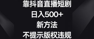 靠抖音直播短剧，日入500+，新方法、不提示版权违规【揭秘】-一号资源库