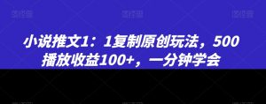 小说推文1：1复制原创玩法，500播放收益100+，一分钟学会【揭秘】-一号资源库