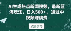 AI生成热点新闻视频，最新蓝海玩法，日入500+，通过中视频赚稿费【揭秘】-一号资源库