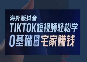 海外版抖音TikTok短视频轻松学，0基础宅家也能赚钱-一号资源库