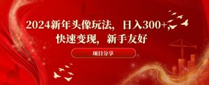 2024新年头像玩法，日入300+，快速变现，新手友好【揭秘】-一号资源库