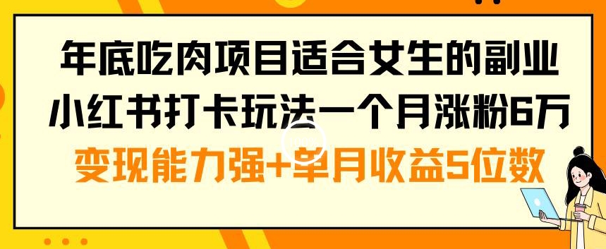 年底吃肉项目适合女生的副业小红书打卡玩法一个月涨粉6万+变现能力强+单月收益5位数【揭秘】-一号资源库