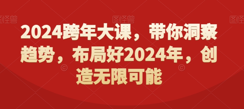2024跨年大课,带你洞察趋势,布局好2024年,创造无限可能