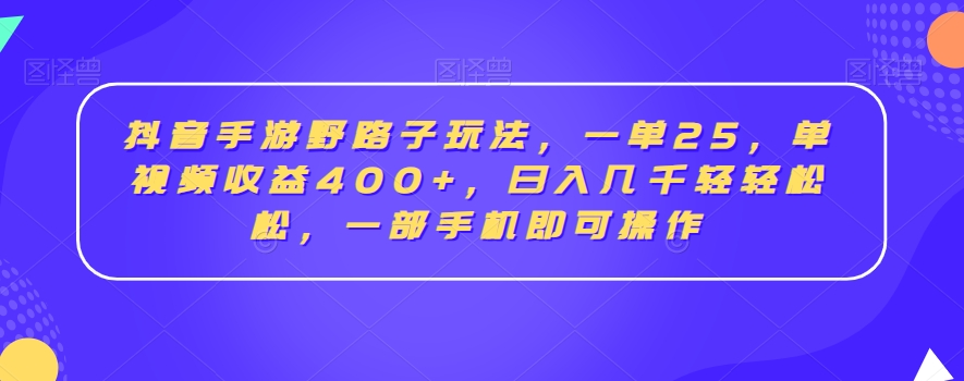 抖音手游野路子玩法，一单25，单视频收益400+，日入几千轻轻松松，一部手机即可操作【揭秘】-一号资源库