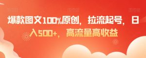 爆款图文100%原创,拉流起号,日入500+,高流量高收益【揭秘】-一号资源库