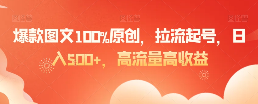 爆款图文100%原创，拉流起号，日入500+，高流量高收益【揭秘】-一号资源库