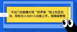不出门也能赚大钱“好声音“线上社区玩法，轻松日入500+小白能上手，保姆级教程【揭秘】-一号资源库