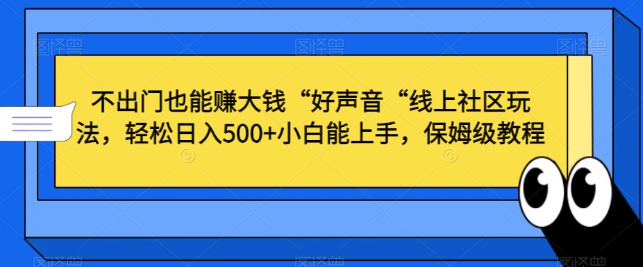 不出门也能赚大钱“好声音“线上社区玩法，轻松日入500+小白能上手，保姆级教程【揭秘】-一号资源库