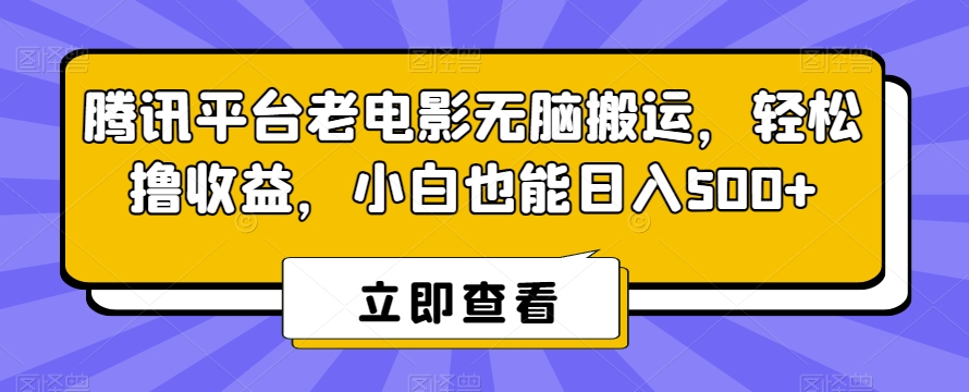 腾讯平台老电影无脑搬运，轻松撸收益，小白也能日入500+【揭秘】-一号资源库