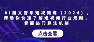 AI图文音乐短视频课(2024),帮助你快速了解短视频行业规则,掌握热门算法机制-一号资源库