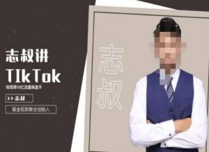 志叔讲tk运营变现课,tiktok跨境电商摸金校尉-一号资源库