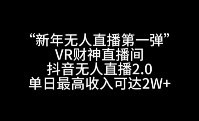 “新年无人直播第一弹“VR财神直播间，抖音无人直播2.0，单日最高收入可达2W+【揭秘】-一号资源库