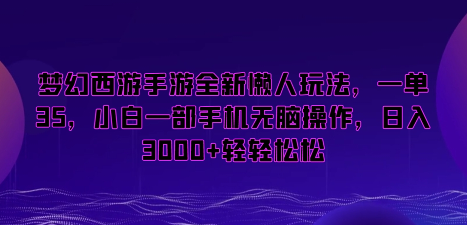 梦幻西游手游全新懒人玩法，一单35，小白一部手机无脑操作，日入3000+轻轻松松【揭秘】-一号资源库