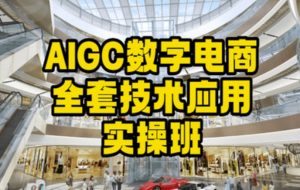 AIGC数字电商全套技术应用实操班，轻松打造高效电商-一号资源库