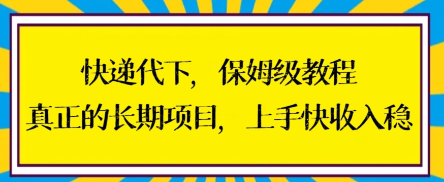快递代下保姆级教程，真正的长期项目，上手快收入稳【揭秘】-一号资源库