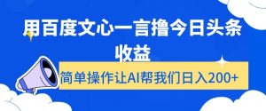 用百度文心一言撸今日头条收益，简单操作让AI帮我们日入200+【揭秘】-一号资源库