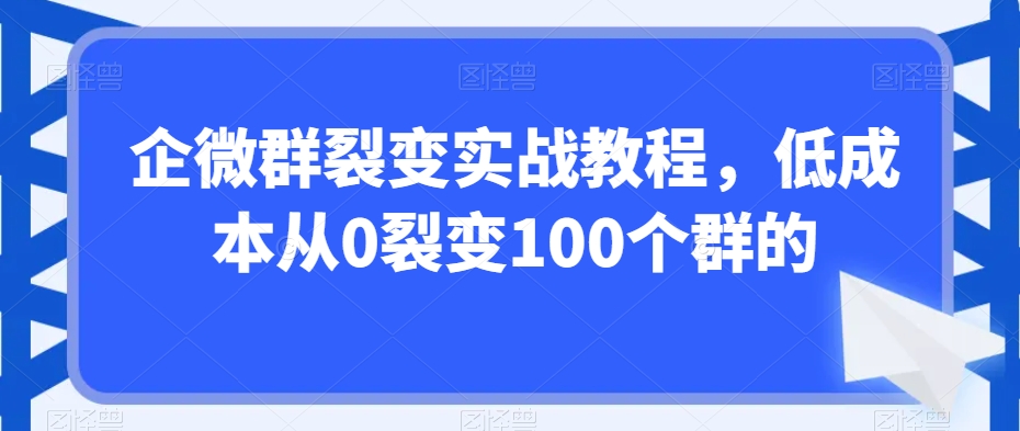 企微群裂变实战教程，低成本从0裂变100个群的-一号资源库