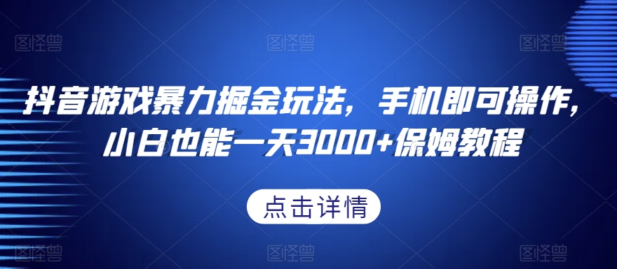 抖音游戏暴力掘金玩法，手机即可操作，小白也能一天3000+保姆教程【揭秘】-一号资源库