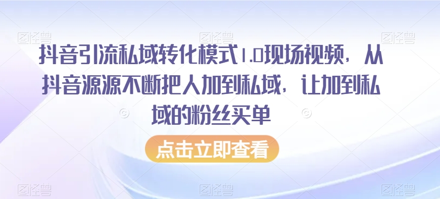 抖音引流私域转化模式1.0现场视频，从抖音源源不断把人加到私域，让加到私域的粉丝买单-一号资源库