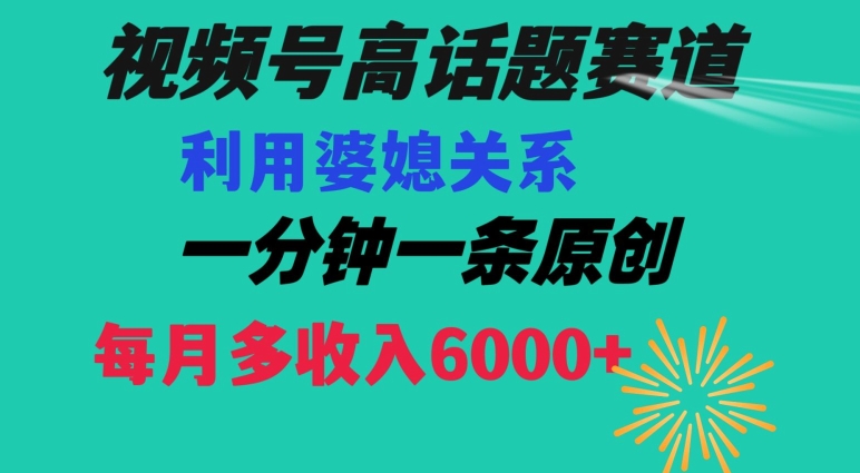 视频号流量赛道{婆媳关系}玩法话题高播放恐怖一分钟一条每月额外收入6000+【揭秘】-一号资源库