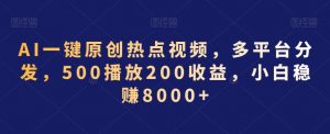 AI一键原创热点视频,多平台分发,500播放200收益,小白稳赚8000+【揭秘】-一号资源库