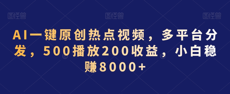 AI一键原创热点视频，多平台分发，500播放200收益，小白稳赚8000+【揭秘】-一号资源库