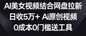 AI美女视频结合网盘拉新，日收5万+两分钟一条Ai原创视频，0成本0门槛送工具【揭秘】-一号资源库