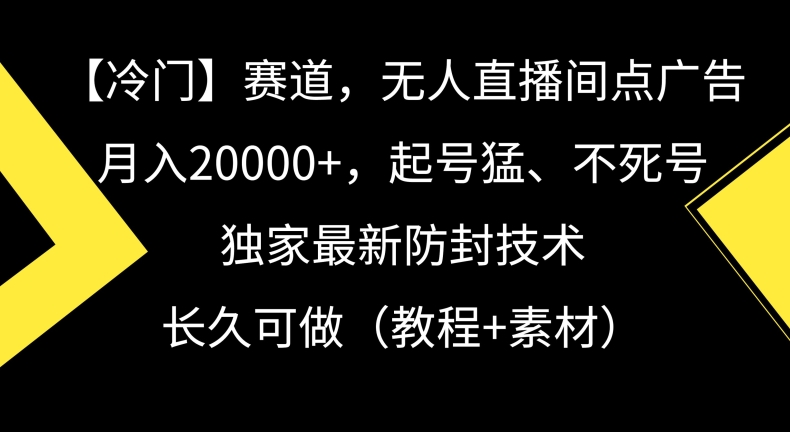 冷门赛道，无人直播间点广告，月入20000+，起号猛、不死号，独家最新防封技术【揭秘】-一号资源库