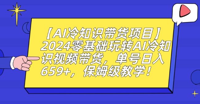 【AI冷知识带货项目】2024零基础玩转AI冷知识视频带货，单号日入659+，保姆级教学【揭秘】-一号资源库