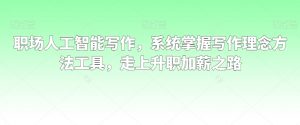 职场人工智能写作,系统掌握写作理念方法工具,走上升职加薪之路-一号资源库