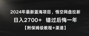 2024年最新蓝海项目,悟空网盘拉新,日入2700+错过后悔一年【附保姆级教程+渠道】【揭秘】-一号资源库