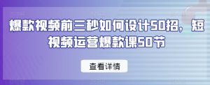 爆款视频前三秒如何设计50招，短视频运营爆款课50节-一号资源库