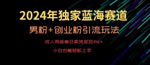 2024年独家蓝海赛道，成人用品单日卖货变现4W+，男粉+创业粉引流玩法，不愁搞不到流量【揭秘】-一号资源库