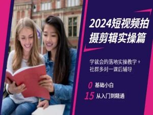 2024短视频拍摄剪辑实操篇，学就会的落地实操教学，基础小白从入门到精通-一号资源库