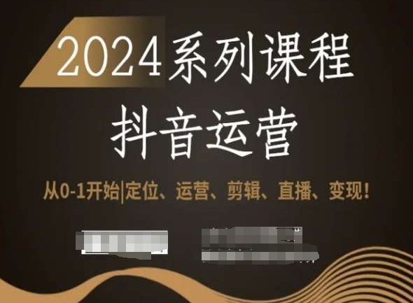 2024抖音运营全套系列课程，从0-1开始，定位、运营、剪辑、直播、变现！-一号资源库