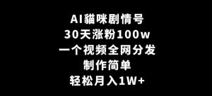 AI貓咪剧情号，30天涨粉100w，制作简单，一个视频全网分发，轻松月入1W+【揭秘】-一号资源库