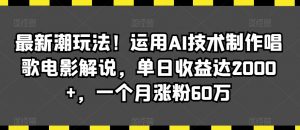 最新潮玩法!运用AI技术制作唱歌电影解说,单日收益达2000+,一个月涨粉60万【揭秘】-一号资源库