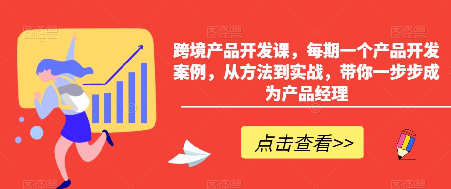 跨境产品开发课，每期一个产品开发案例，从方法到实战，带你一步步成为产品经理-一号资源库