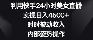 利用快手24小时美女直播,实操日入4500+,时时被动收入,内部姿势操作【揭秘】-一号资源库